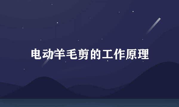 电动羊毛剪的工作原理