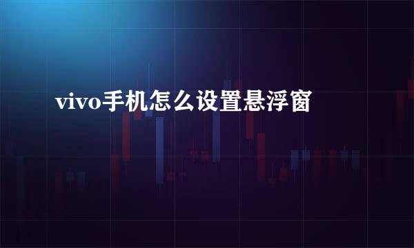 vivo手机怎么设置悬浮窗
