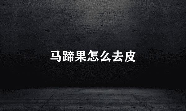 马蹄果怎么去皮