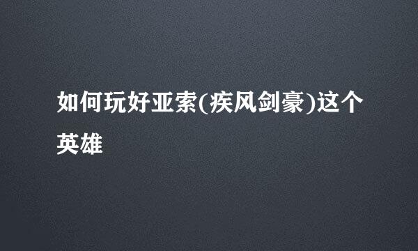如何玩好亚索(疾风剑豪)这个英雄