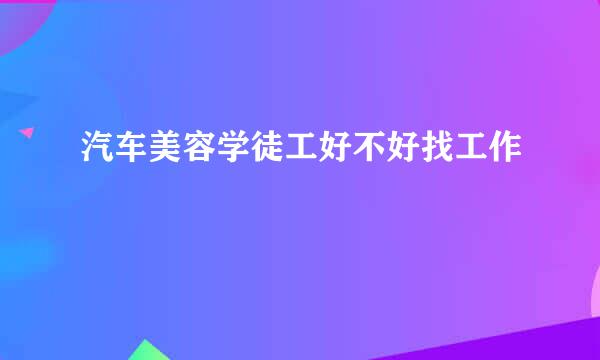 汽车美容学徒工好不好找工作