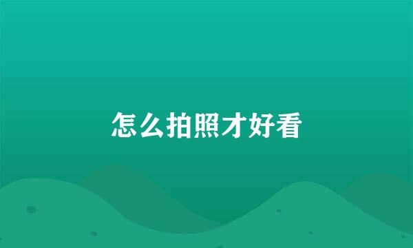怎么拍照才好看