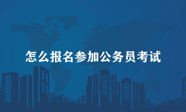怎么报名参加公务员考试