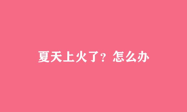 夏天上火了?怎么办
