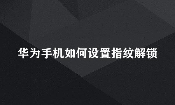 华为手机如何设置指纹解锁