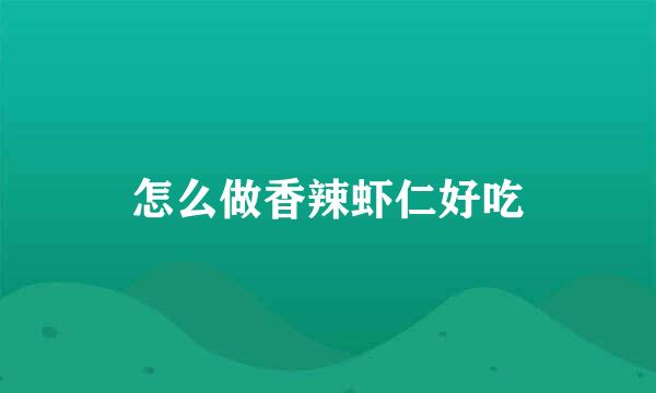 怎么做香辣虾仁好吃