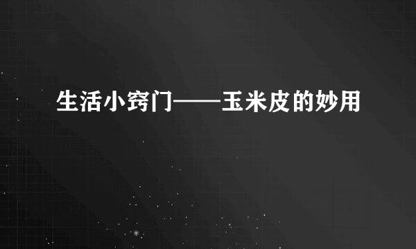 生活小窍门——玉米皮的妙用