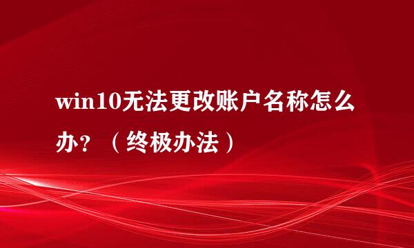 win10无法更改账户名称怎么办？（终极办法）