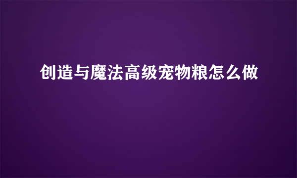 创造与魔法高级宠物粮怎么做