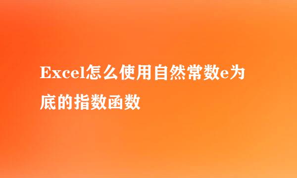 Excel怎么使用自然常数e为底的指数函数