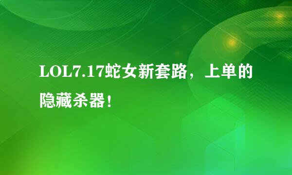 LOL7.17蛇女新套路，上单的隐藏杀器！