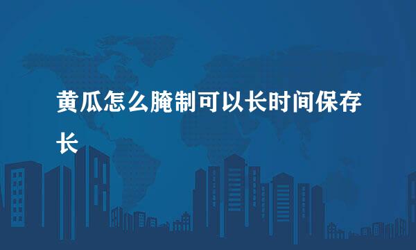 黄瓜怎么腌制可以长时间保存长