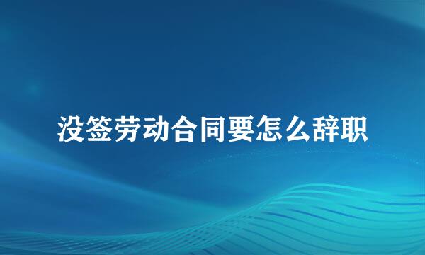 没签劳动合同要怎么辞职