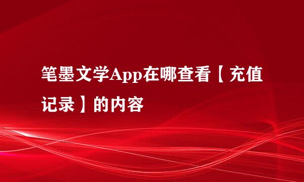 笔墨文学App在哪查看【充值记录】的内容