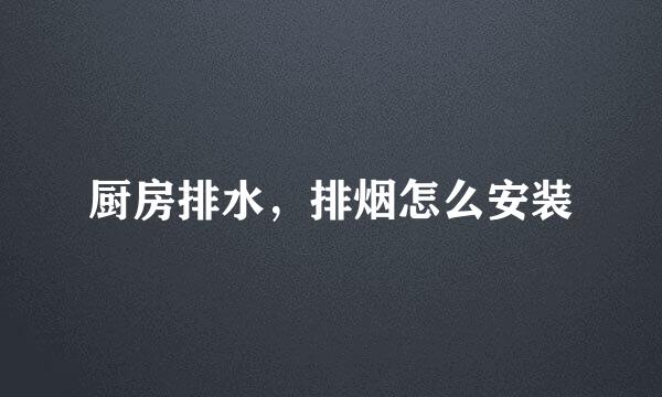厨房排水，排烟怎么安装
