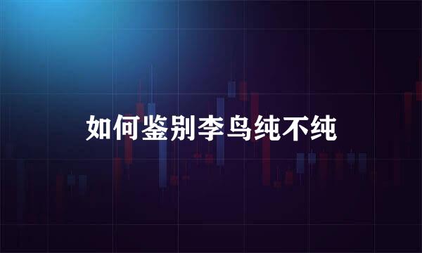 如何鉴别李鸟纯不纯