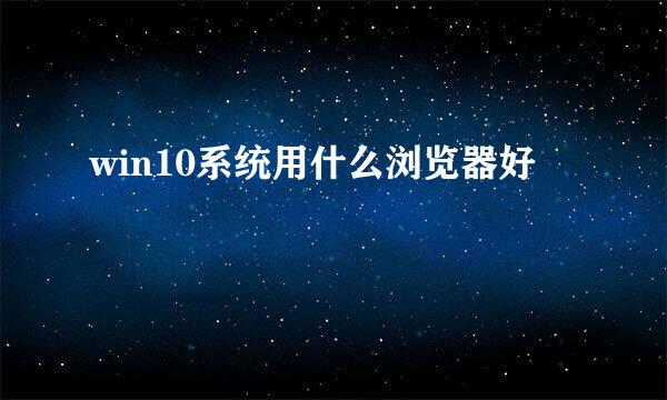 win10系统用什么浏览器好
