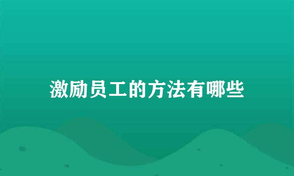 激励员工的方法有哪些