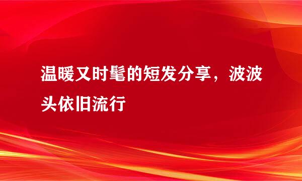 温暖又时髦的短发分享，波波头依旧流行