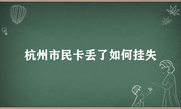 杭州市民卡丢了如何挂失