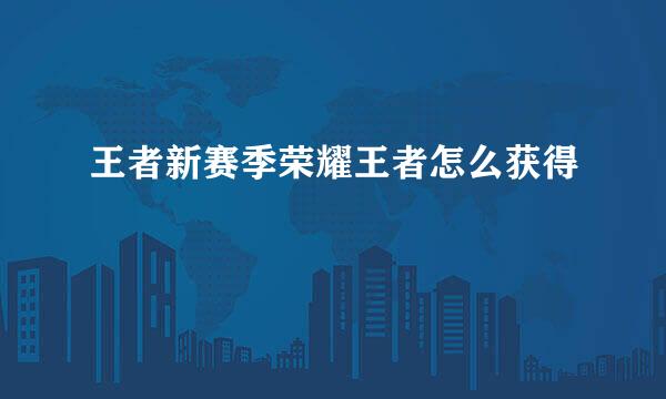 王者新赛季荣耀王者怎么获得