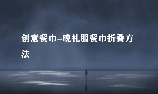 创意餐巾-晚礼服餐巾折叠方法
