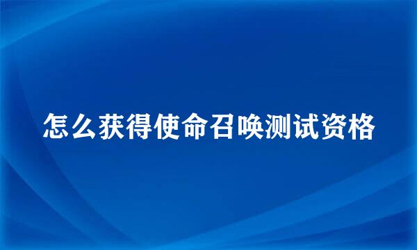 怎么获得使命召唤测试资格
