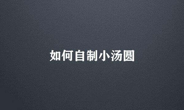 如何自制小汤圆