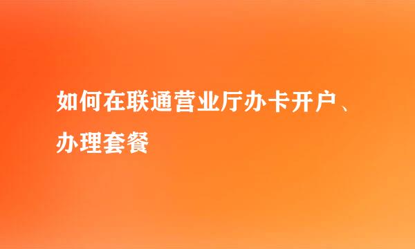 如何在联通营业厅办卡开户、办理套餐