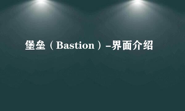 堡垒（Bastion）-界面介绍