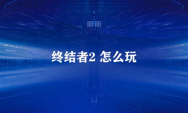 终结者2 怎么玩