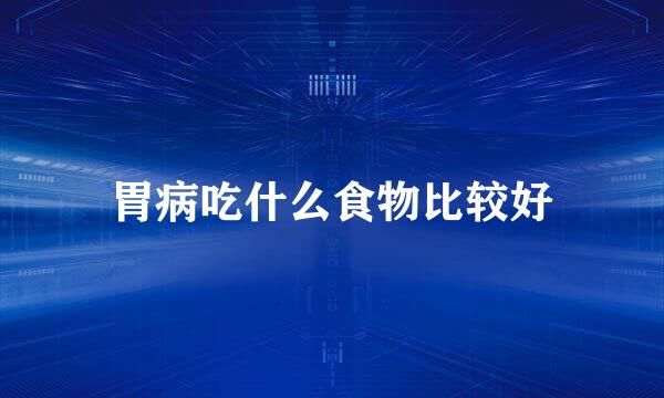 胃病吃什么食物比较好
