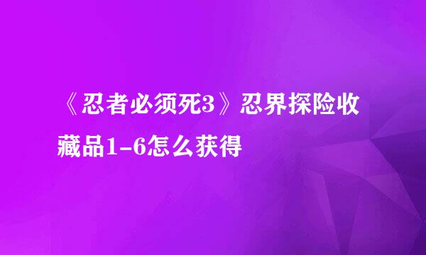 《忍者必须死3》忍界探险收藏品1-6怎么获得