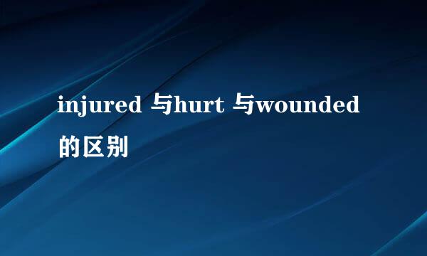 injured 与hurt 与wounded的区别