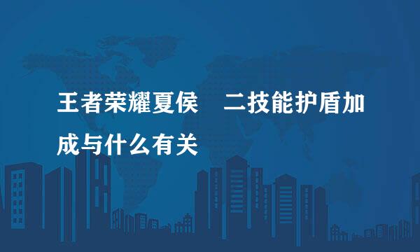 王者荣耀夏侯惇二技能护盾加成与什么有关
