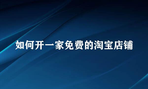 如何开一家免费的淘宝店铺