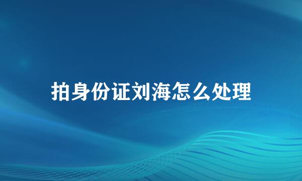 拍身份证刘海怎么处理