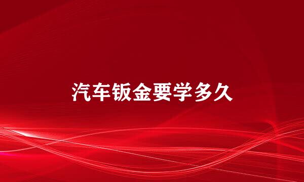 汽车钣金要学多久