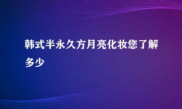 韩式半永久方月亮化妆您了解多少