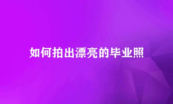 如何拍出漂亮的毕业照