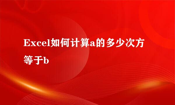 Excel如何计算a的多少次方等于b