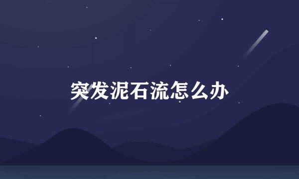 突发泥石流怎么办