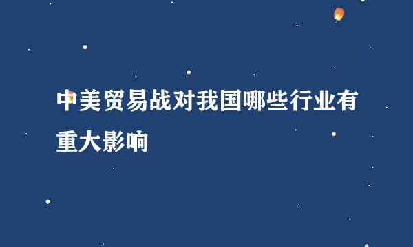 中美贸易战对我国哪些行业有重大影响
