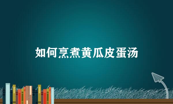 如何烹煮黄瓜皮蛋汤