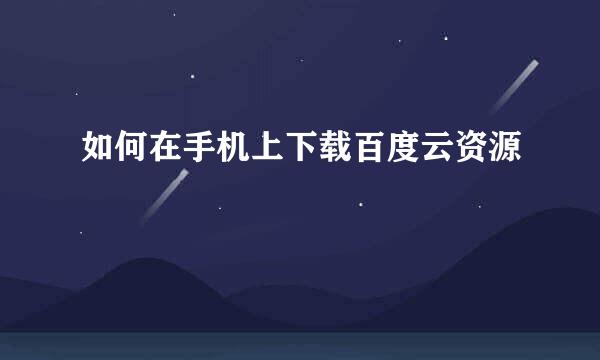 如何在手机上下载百度云资源