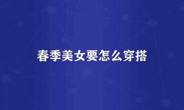春季美女要怎么穿搭