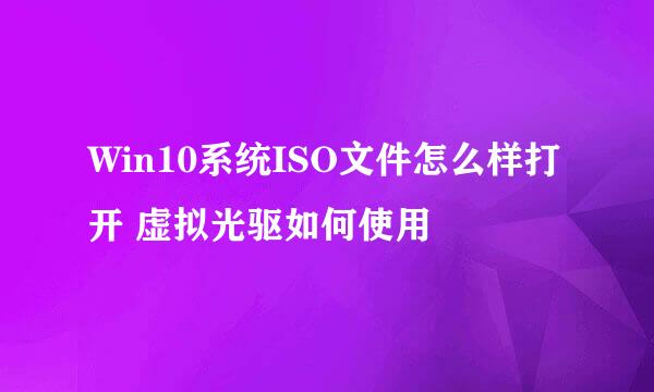 Win10系统ISO文件怎么样打开 虚拟光驱如何使用