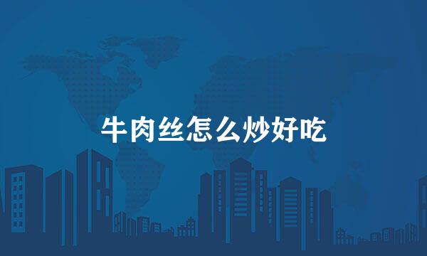 牛肉丝怎么炒好吃