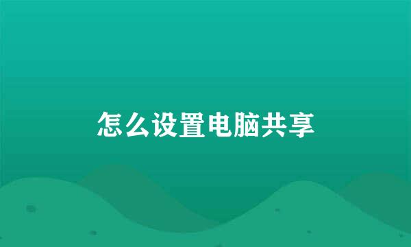 怎么设置电脑共享