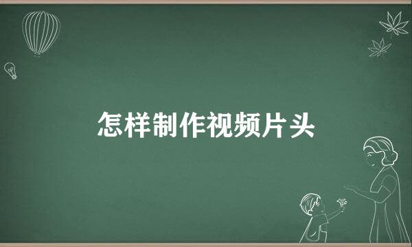怎样制作视频片头